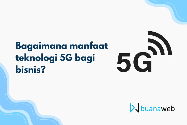 Bagaimana manfaat teknologi 5G bagi bisnis?