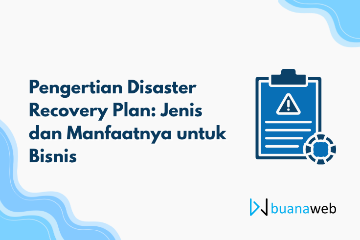 Pengertian Disaster Recovery Plan: Jenis dan Manfaatnya untuk Bisnis